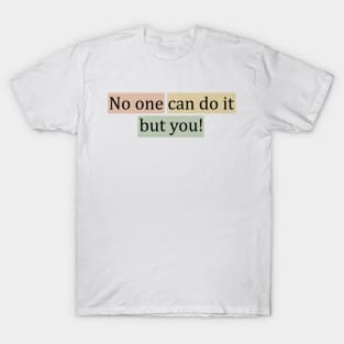 No one can do it but you! T-Shirt
